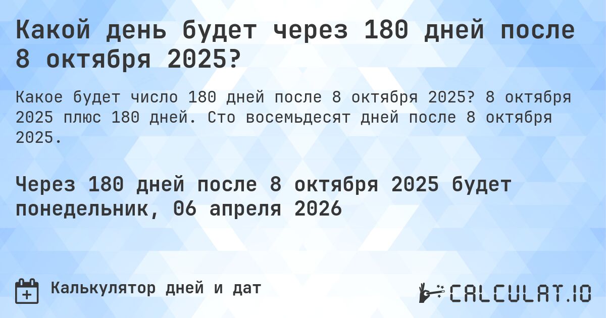 Какой день будет через 180 дней после 8 октября 2025?. 8 октября 2025 плюс 180 дней. Сто восемьдесят дней после 8 октября 2025.