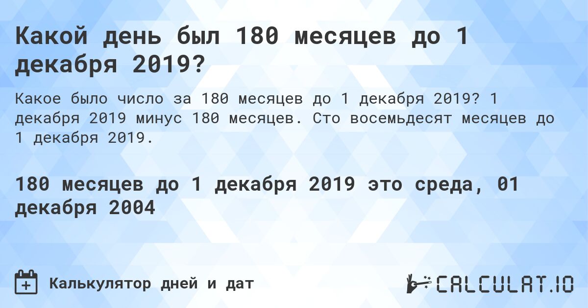 Какой день был 180 месяцев до 1 декабря 2019?. 1 декабря 2019 минус 180 месяцев. Сто восемьдесят месяцев до 1 декабря 2019.