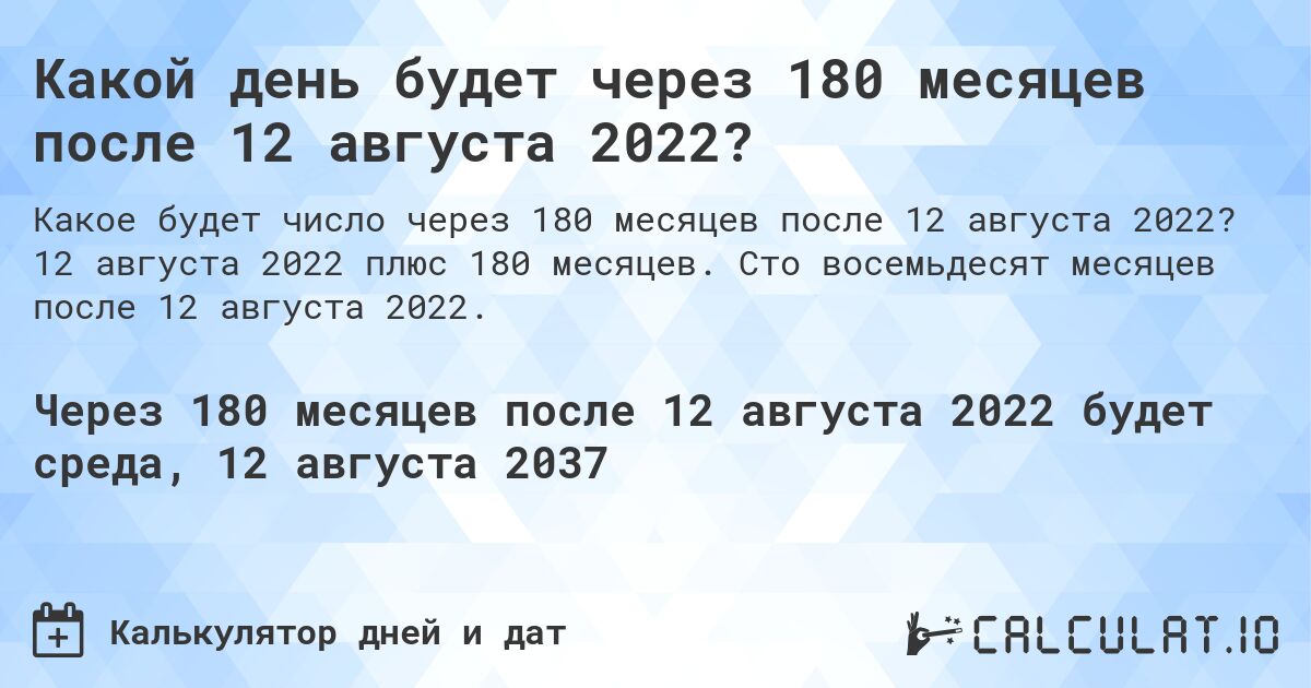Какой день будет через 180 месяцев после 12 августа 2022?. 12 августа 2022 плюс 180 месяцев. Сто восемьдесят месяцев после 12 августа 2022.