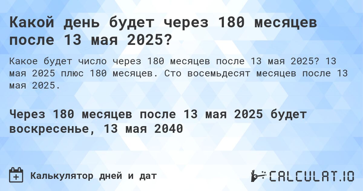 Какой день будет через 180 месяцев после 13 мая 2025?. 13 мая 2025 плюс 180 месяцев. Сто восемьдесят месяцев после 13 мая 2025.