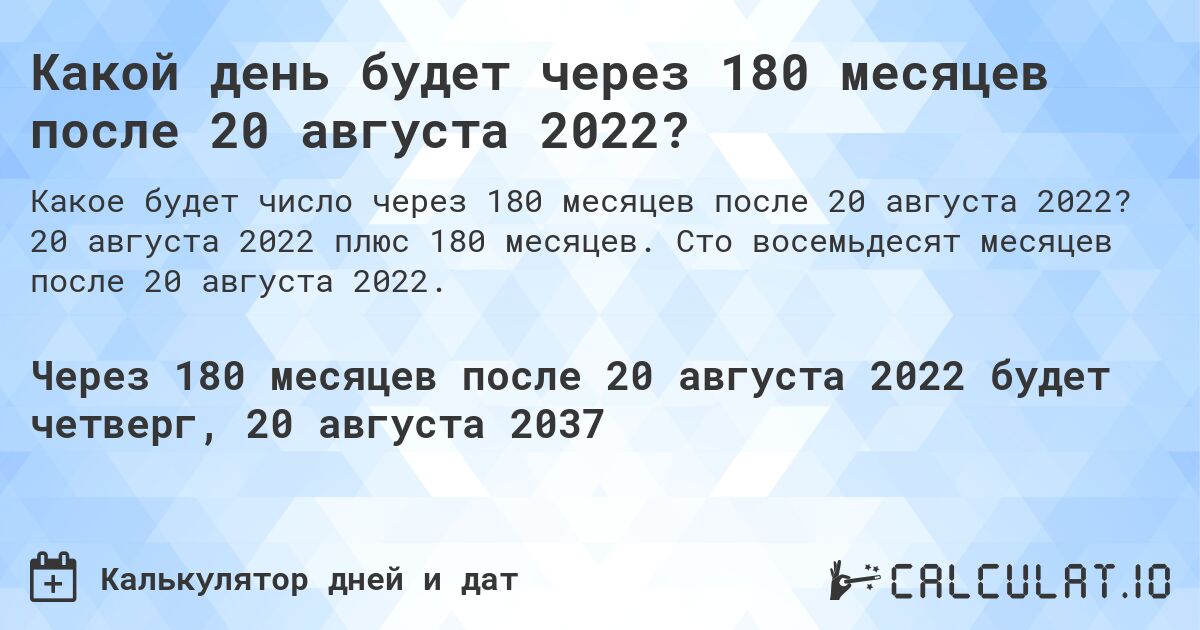 Какой день будет через 180 месяцев после 20 августа 2022?. 20 августа 2022 плюс 180 месяцев. Сто восемьдесят месяцев после 20 августа 2022.