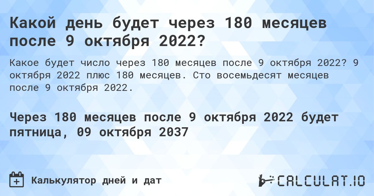 Какой день будет через 180 месяцев после 9 октября 2022?. 9 октября 2022 плюс 180 месяцев. Сто восемьдесят месяцев после 9 октября 2022.