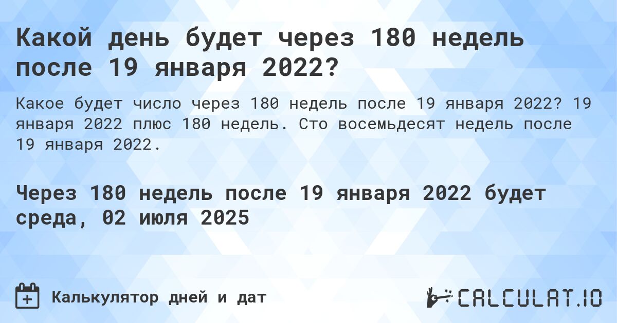 Какой день будет через 180 недель после 19 января 2022?. 19 января 2022 плюс 180 недель. Сто восемьдесят недель после 19 января 2022.