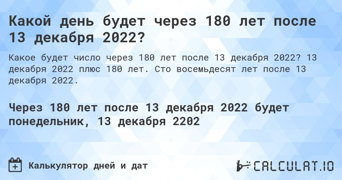 Какой день будет через 180 лет после 13 декабря 2022?. 13 декабря 2022 плюс 180 лет. Сто восемьдесят лет после 13 декабря 2022.