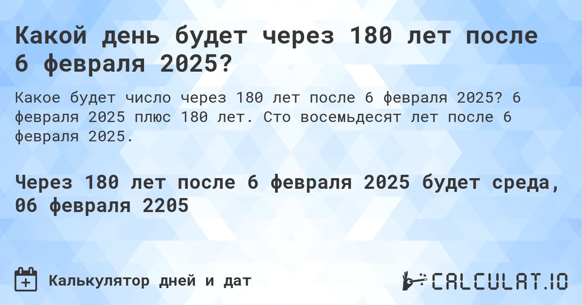 Какой день будет через 180 лет после 6 февраля 2025?. 6 февраля 2025 плюс 180 лет. Сто восемьдесят лет после 6 февраля 2025.