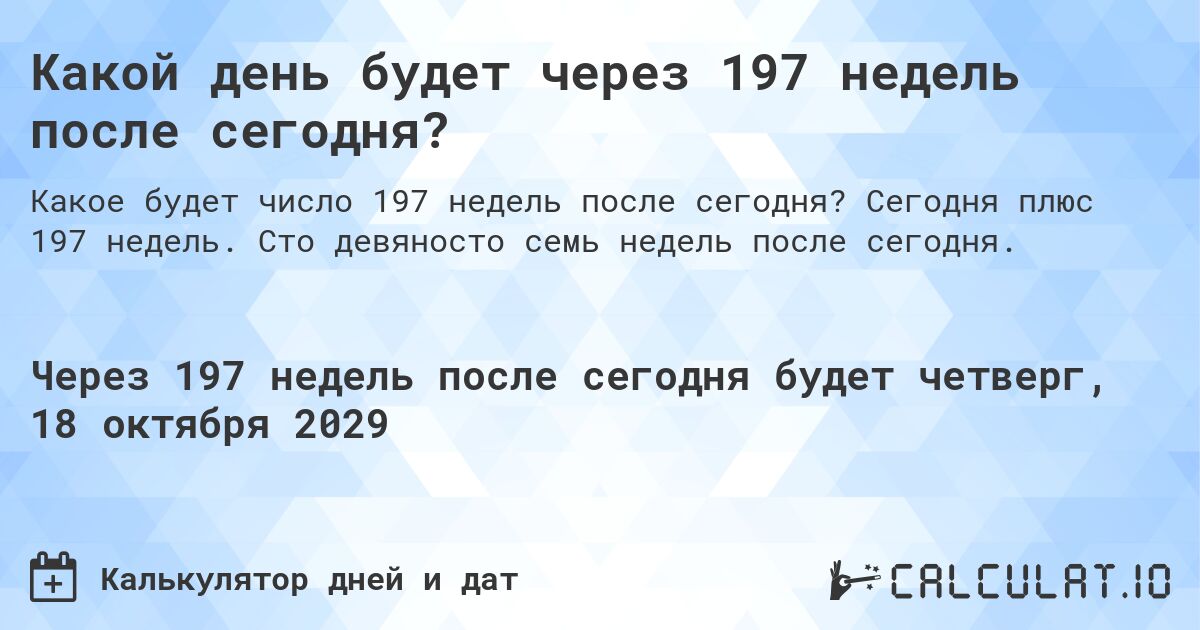 Какой день будет через 197 недель после сегодня?. Сегодня плюс 197 недель. Сто девяносто семь недель после сегодня.