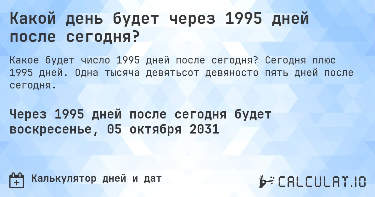 Какой день будет через 1995 дней после сегодня?. Сегодня плюс 1995 дней. Одна тысяча девятьсот девяносто пять дней после сегодня.