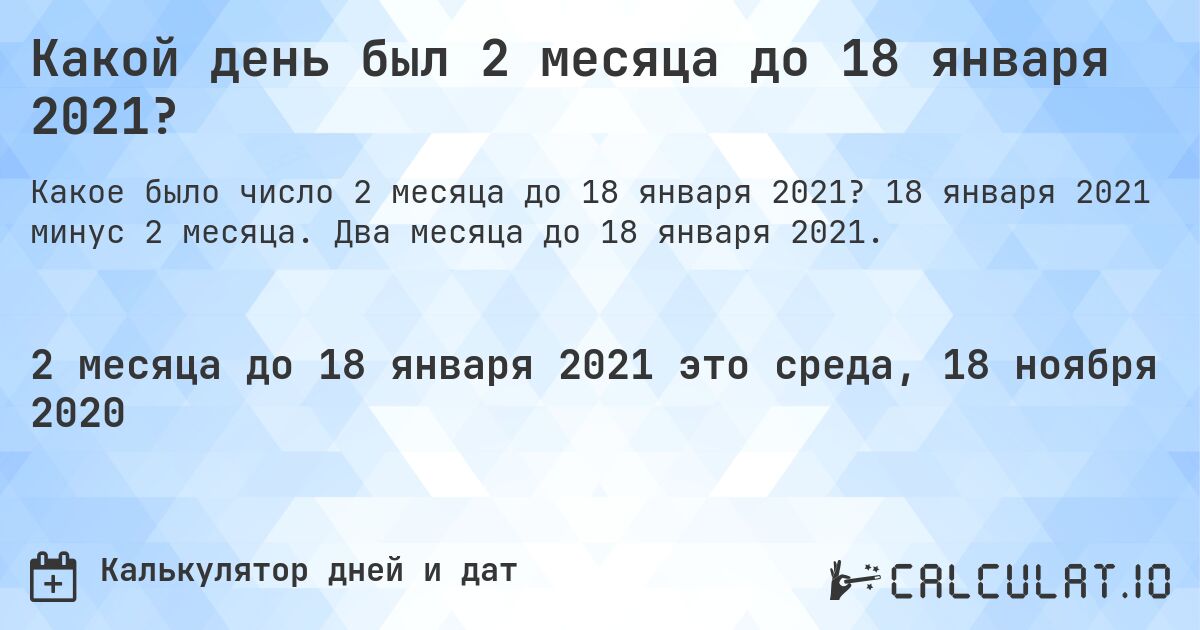 Какой день был 2 месяца до 18 января 2021?. 18 января 2021 минус 2 месяца. Два месяца до 18 января 2021.