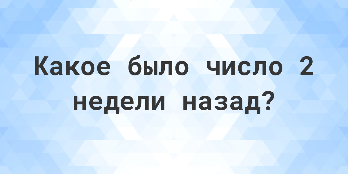 Какой день был 2 недели назад? - Calculatio