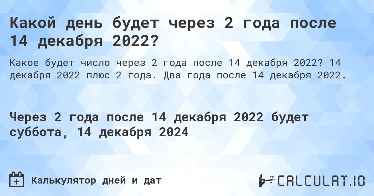 Какой день будет через 2 года после 14 декабря 2022?. 14 декабря 2022 плюс 2 года. Два года после 14 декабря 2022.