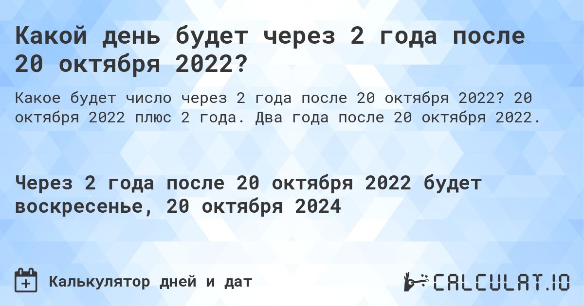 Какой день будет через 2 года после 20 октября 2022?. 20 октября 2022 плюс 2 года. Два года после 20 октября 2022.