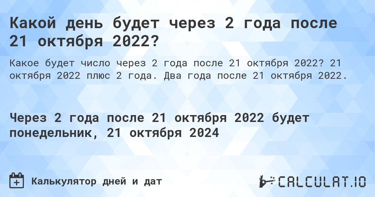 Какой день будет через 2 года после 21 октября 2022?. 21 октября 2022 плюс 2 года. Два года после 21 октября 2022.