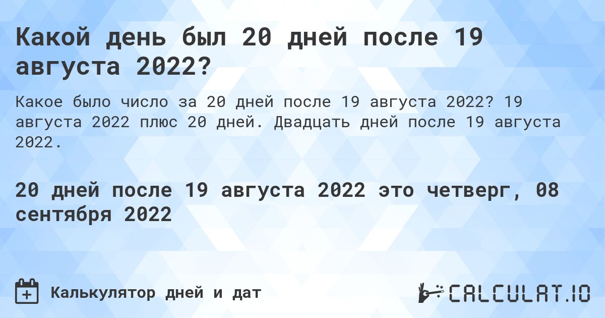 Какой день был 20 дней после 19 августа 2022?. 19 августа 2022 плюс 20 дней. Двадцать дней после 19 августа 2022.