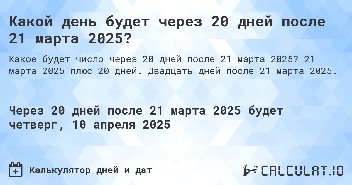 Какой день будет через 20 дней после 21 марта 2025?. 21 марта 2025 плюс 20 дней. Двадцать дней после 21 марта 2025.