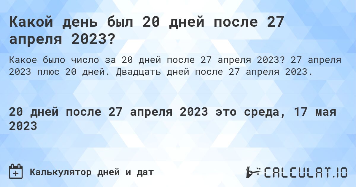 Какой день был 20 дней после 27 апреля 2023?. 27 апреля 2023 плюс 20 дней. Двадцать дней после 27 апреля 2023.