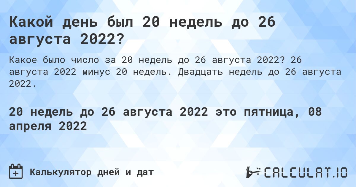 Какой день был 20 недель до 26 августа 2022?. 26 августа 2022 минус 20 недель. Двадцать недель до 26 августа 2022.