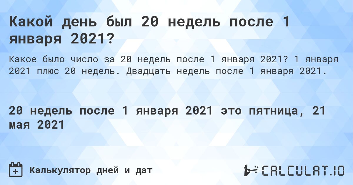 Какой день был 20 недель после 1 января 2021?. 1 января 2021 плюс 20 недель. Двадцать недель после 1 января 2021.