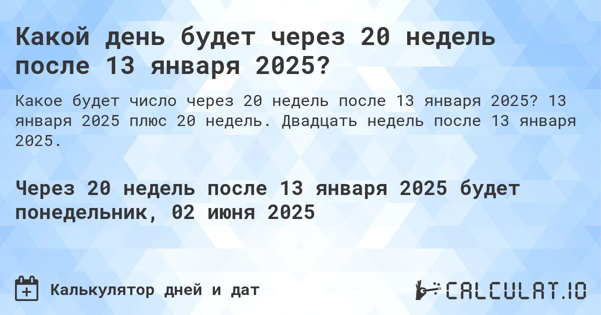 Какой день будет через 20 недель после 13 января 2025?. 13 января 2025 плюс 20 недель. Двадцать недель после 13 января 2025.