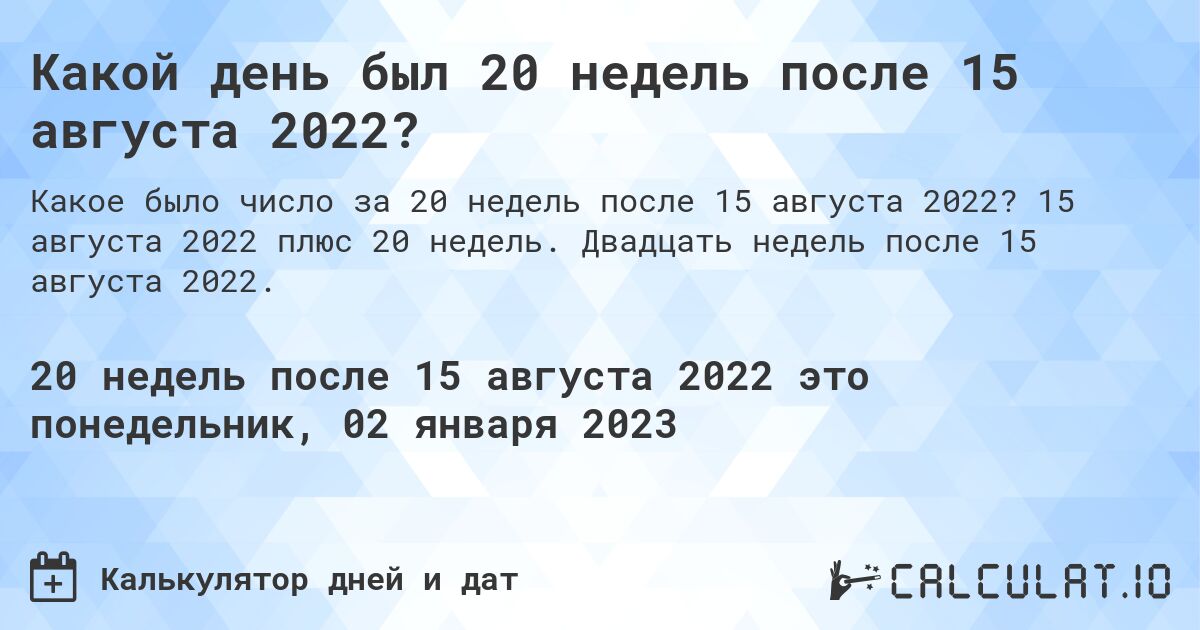 Какой день был 20 недель после 15 августа 2022?. 15 августа 2022 плюс 20 недель. Двадцать недель после 15 августа 2022.