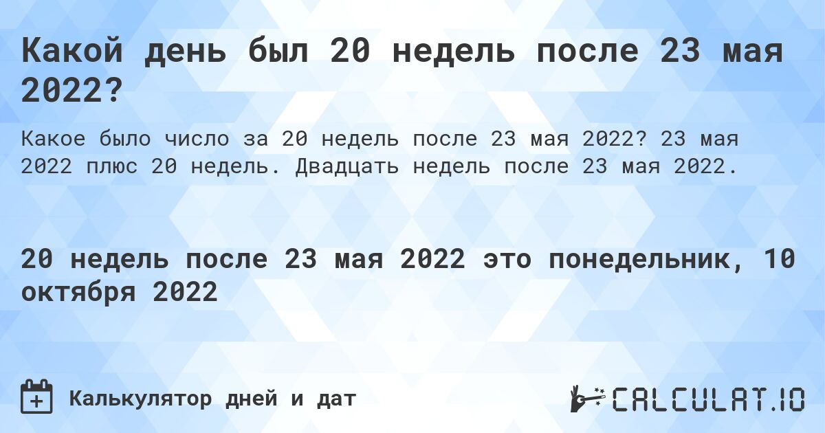 Какой день был 20 недель после 23 мая 2022?. 23 мая 2022 плюс 20 недель. Двадцать недель после 23 мая 2022.