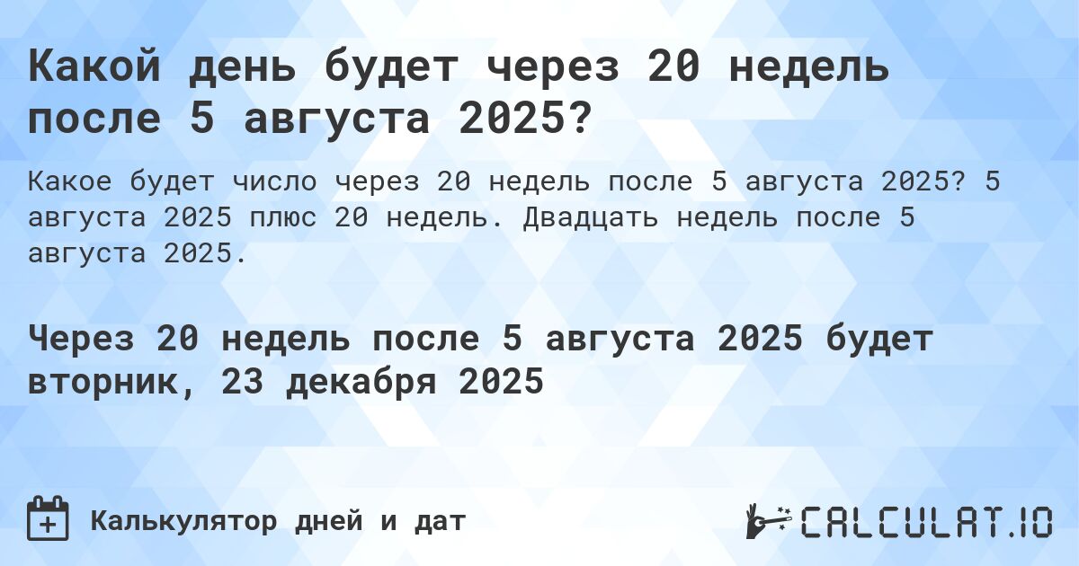 Какой день будет через 20 недель после 5 августа 2025?. 5 августа 2025 плюс 20 недель. Двадцать недель после 5 августа 2025.