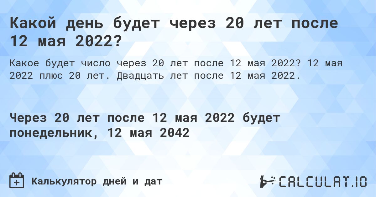 Какой день будет через 20 лет после 12 мая 2022?. 12 мая 2022 плюс 20 лет. Двадцать лет после 12 мая 2022.