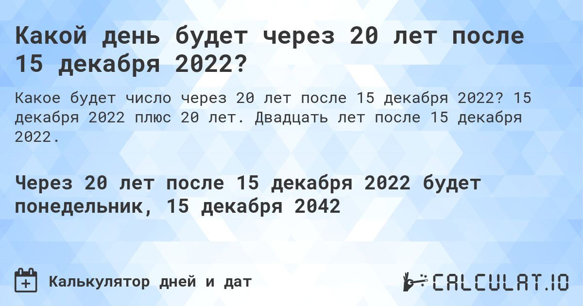 Какой день будет через 20 лет после 15 декабря 2022?. 15 декабря 2022 плюс 20 лет. Двадцать лет после 15 декабря 2022.