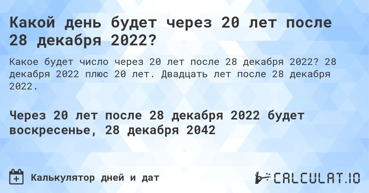 Какой день будет через 20 лет после 28 декабря 2022?. 28 декабря 2022 плюс 20 лет. Двадцать лет после 28 декабря 2022.