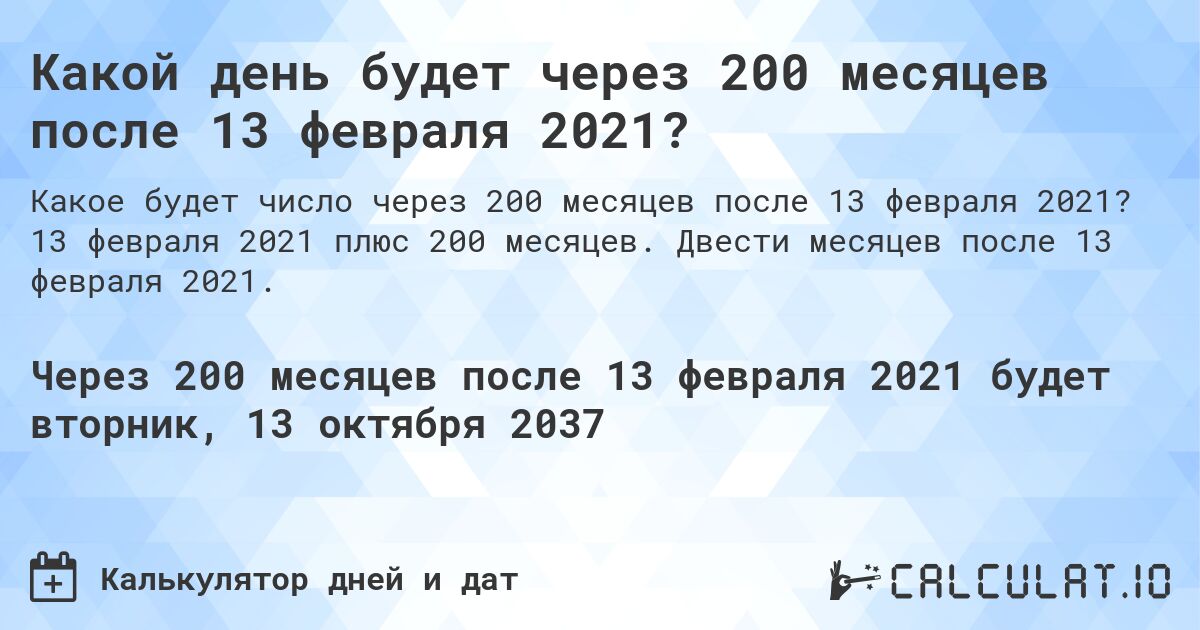 Какой день будет через 200 месяцев после 13 февраля 2021?. 13 февраля 2021 плюс 200 месяцев. Двести месяцев после 13 февраля 2021.