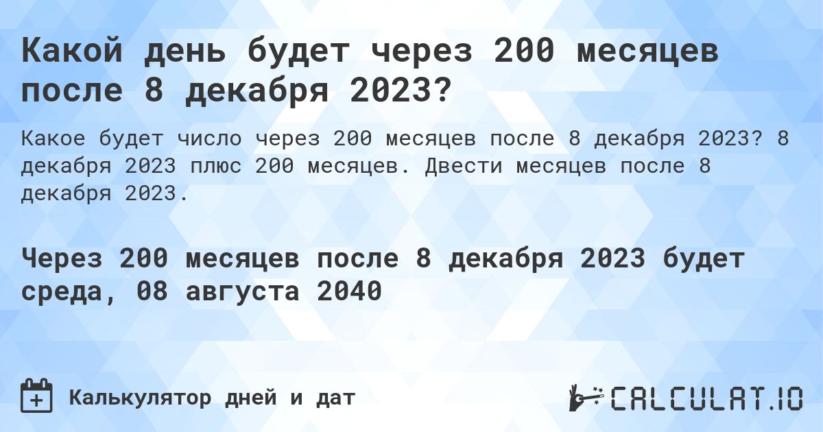 Какой день будет через 200 месяцев после 8 декабря 2023?. 8 декабря 2023 плюс 200 месяцев. Двести месяцев после 8 декабря 2023.