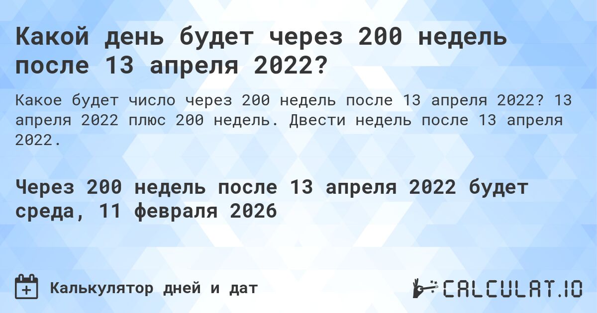 Какой день будет через 200 недель после 13 апреля 2022?. 13 апреля 2022 плюс 200 недель. Двести недель после 13 апреля 2022.
