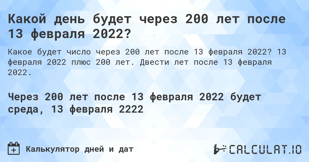 Какой день будет через 200 лет после 13 февраля 2022?. 13 февраля 2022 плюс 200 лет. Двести лет после 13 февраля 2022.