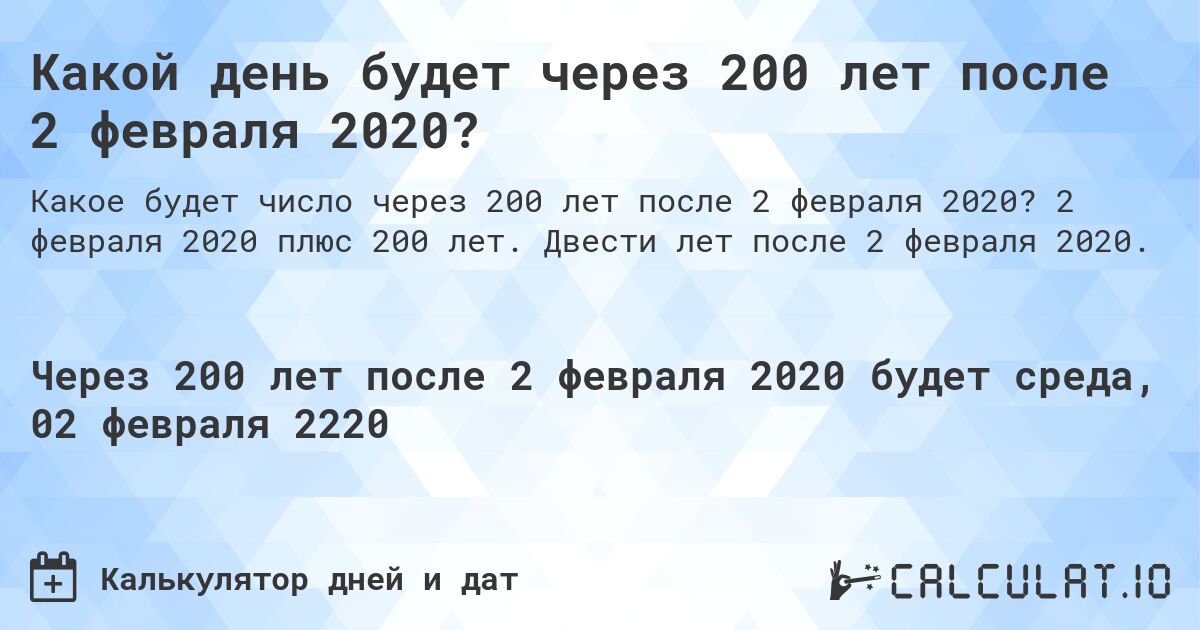 Какой день будет через 200 лет после 2 февраля 2020?. 2 февраля 2020 плюс 200 лет. Двести лет после 2 февраля 2020.