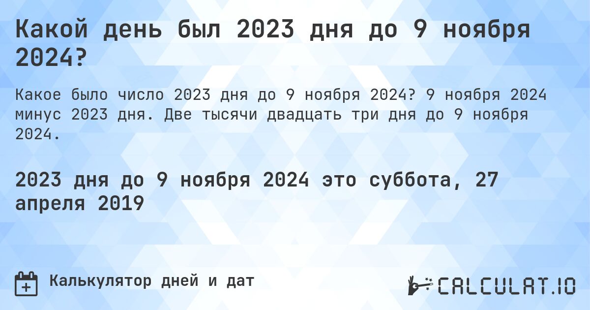 Какой день был 2023 дня до 9 ноября 2024?. 9 ноября 2024 минус 2023 дня. Две тысячи двадцать три дня до 9 ноября 2024.