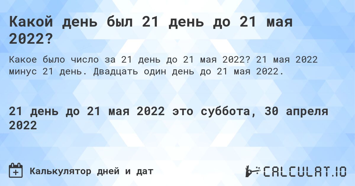 Какой день был 21 день до 21 мая 2022?. 21 мая 2022 минус 21 день. Двадцать один день до 21 мая 2022.