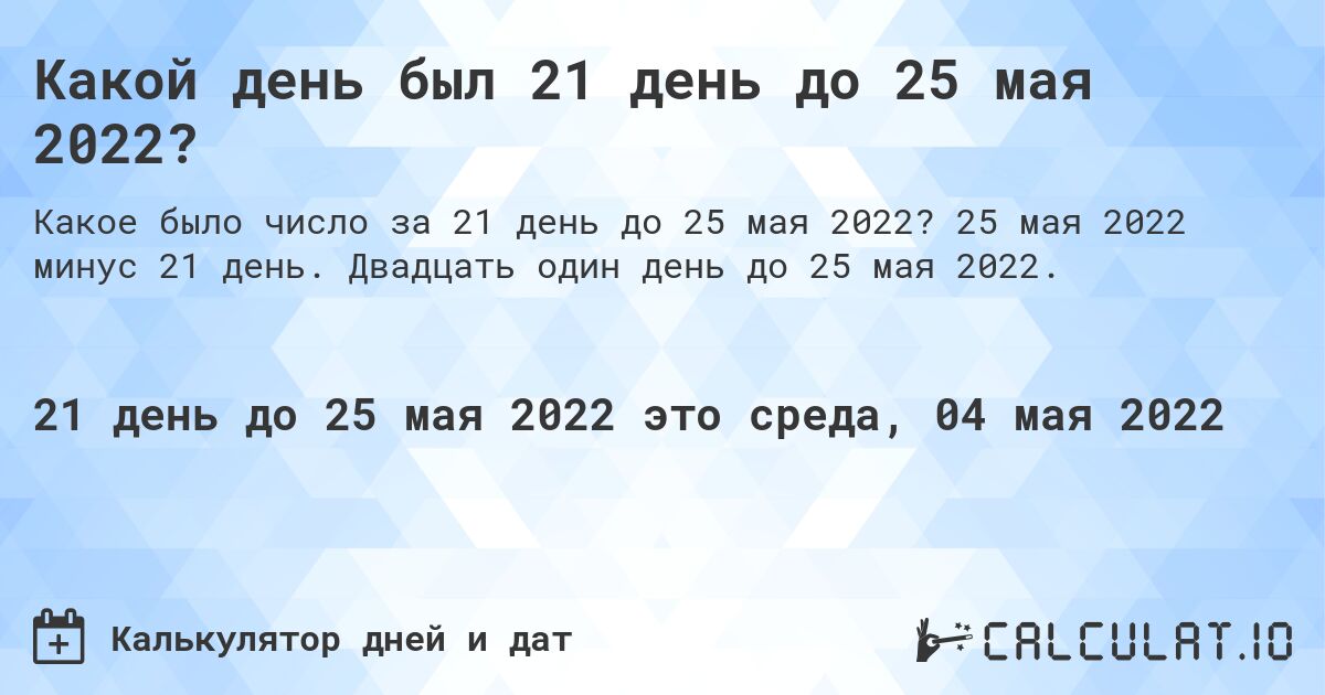 Какой день был 21 день до 25 мая 2022?. 25 мая 2022 минус 21 день. Двадцать один день до 25 мая 2022.