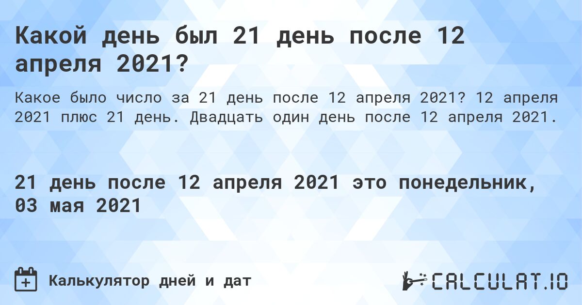 Какой день был 21 день после 12 апреля 2021?. 12 апреля 2021 плюс 21 день. Двадцать один день после 12 апреля 2021.