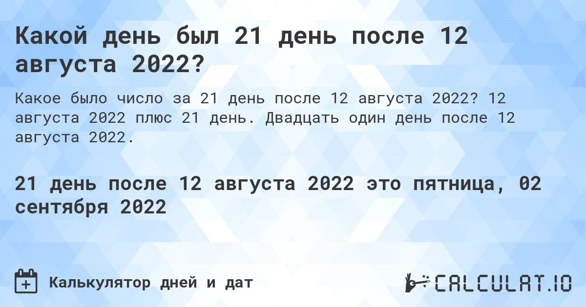 Какой день был 21 день после 12 августа 2022?. 12 августа 2022 плюс 21 день. Двадцать один день после 12 августа 2022.