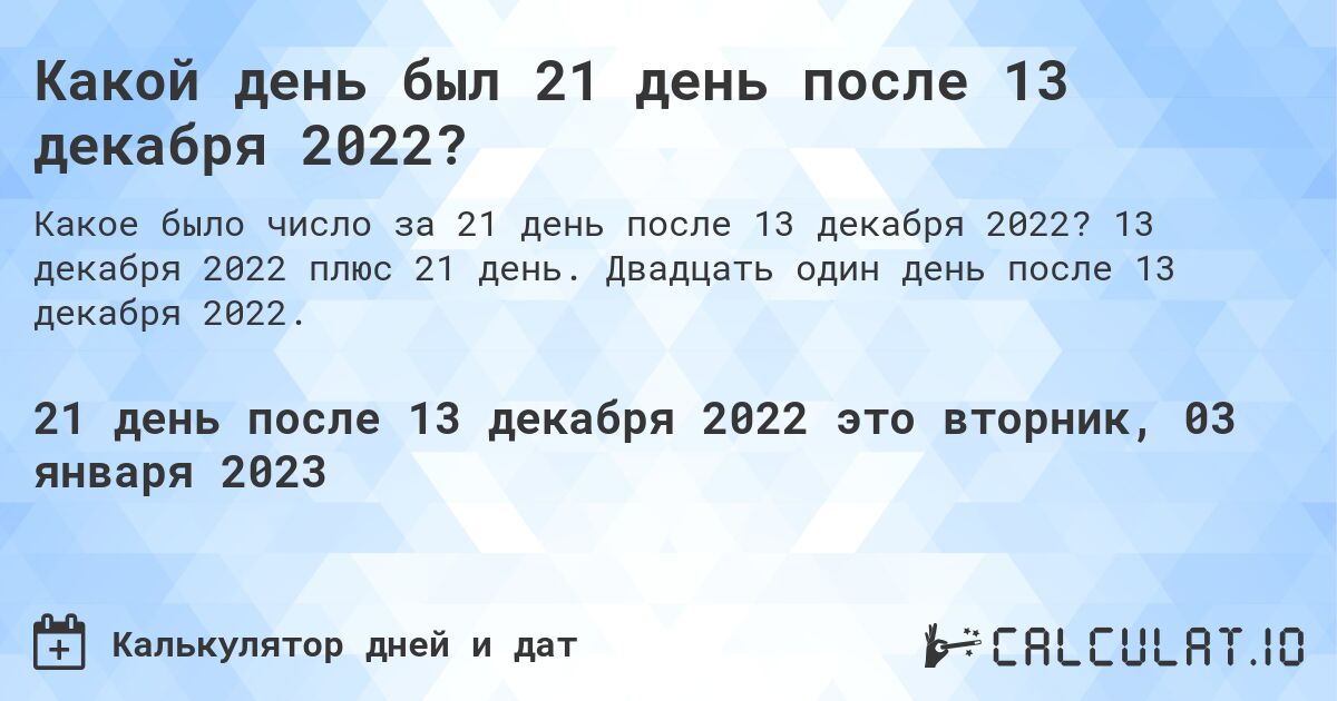 Какой день был 21 день после 13 декабря 2022?. 13 декабря 2022 плюс 21 день. Двадцать один день после 13 декабря 2022.