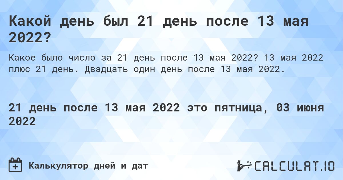 Какой день был 21 день после 13 мая 2022?. 13 мая 2022 плюс 21 день. Двадцать один день после 13 мая 2022.
