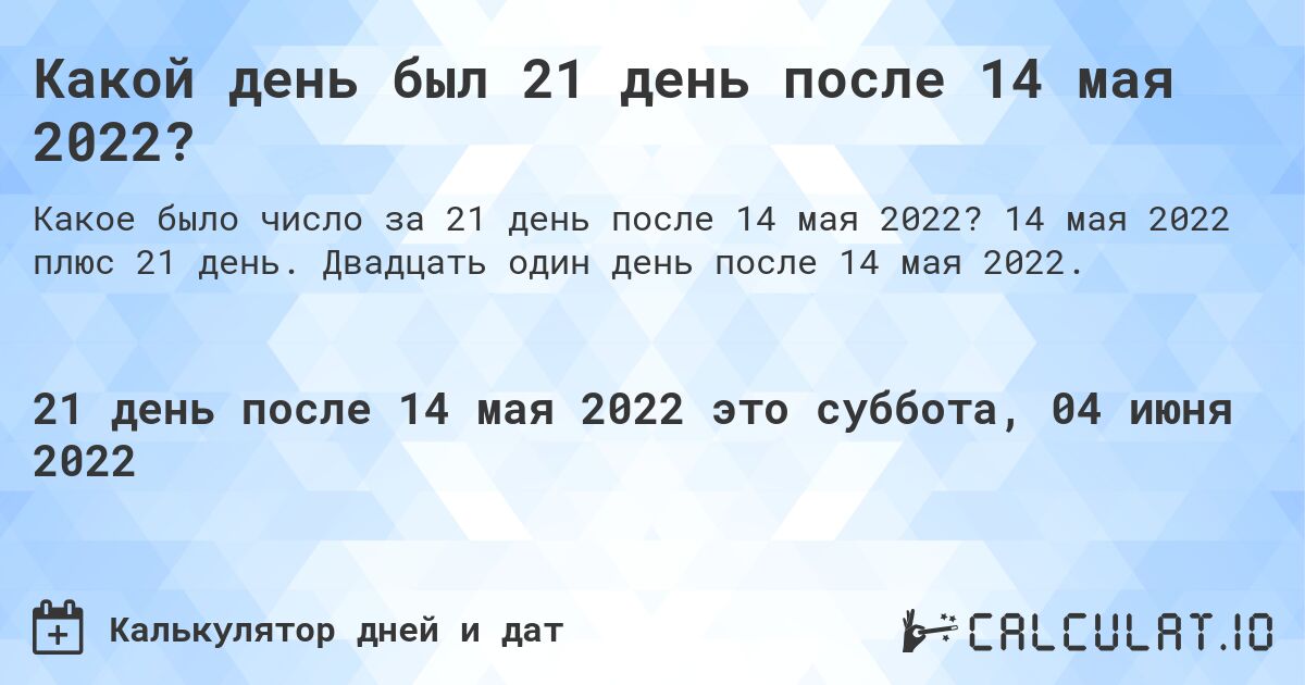 Какой день был 21 день после 14 мая 2022?. 14 мая 2022 плюс 21 день. Двадцать один день после 14 мая 2022.
