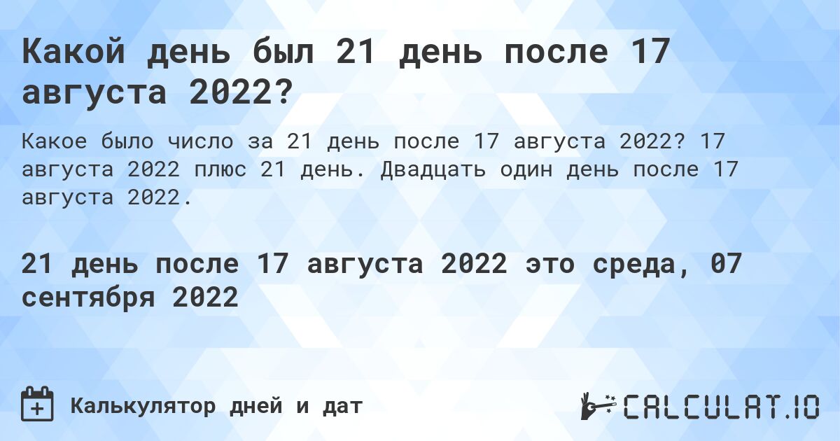 Какой день был 21 день после 17 августа 2022?. 17 августа 2022 плюс 21 день. Двадцать один день после 17 августа 2022.