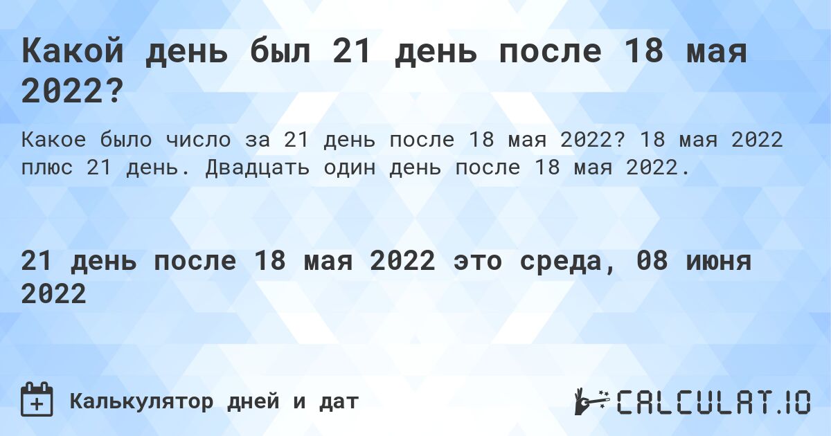 Какой день был 21 день после 18 мая 2022?. 18 мая 2022 плюс 21 день. Двадцать один день после 18 мая 2022.