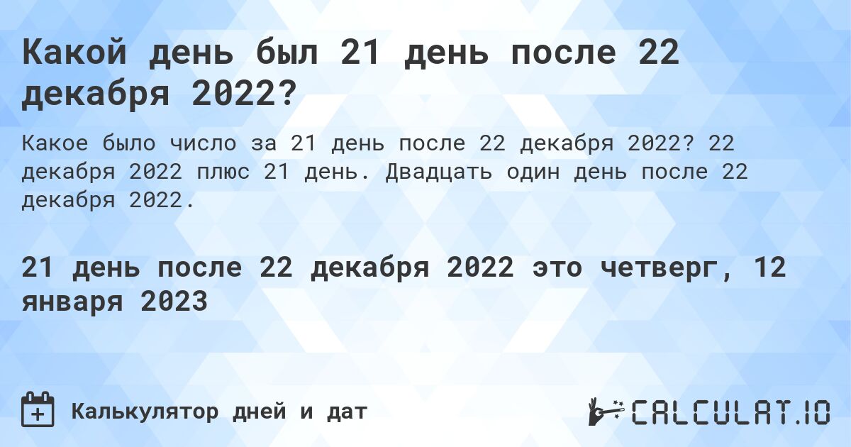 Какой день был 21 день после 22 декабря 2022?. 22 декабря 2022 плюс 21 день. Двадцать один день после 22 декабря 2022.