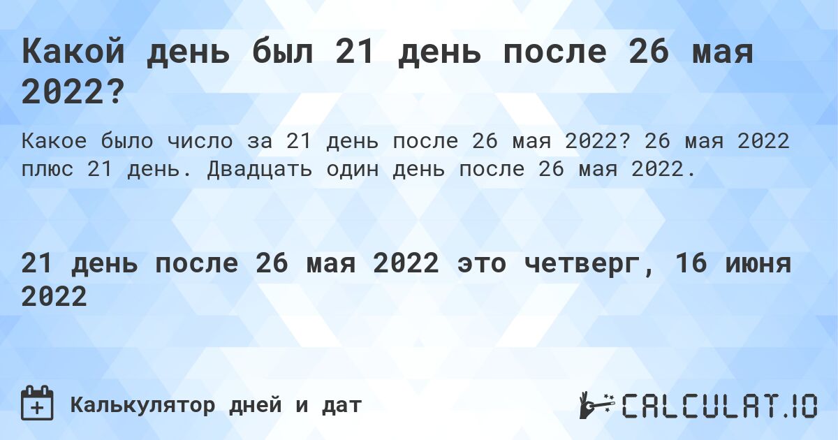 Какой день был 21 день после 26 мая 2022?. 26 мая 2022 плюс 21 день. Двадцать один день после 26 мая 2022.