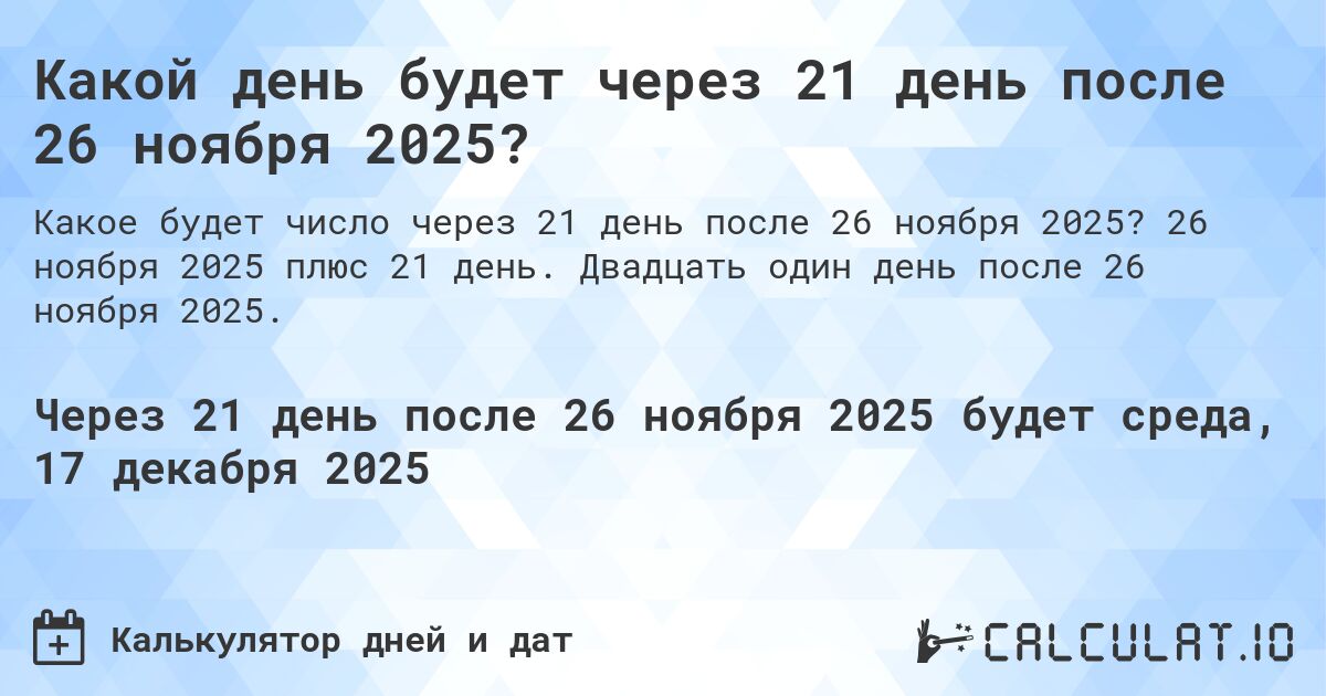 Какой день будет через 21 день после 26 ноября 2025?. 26 ноября 2025 плюс 21 день. Двадцать один день после 26 ноября 2025.