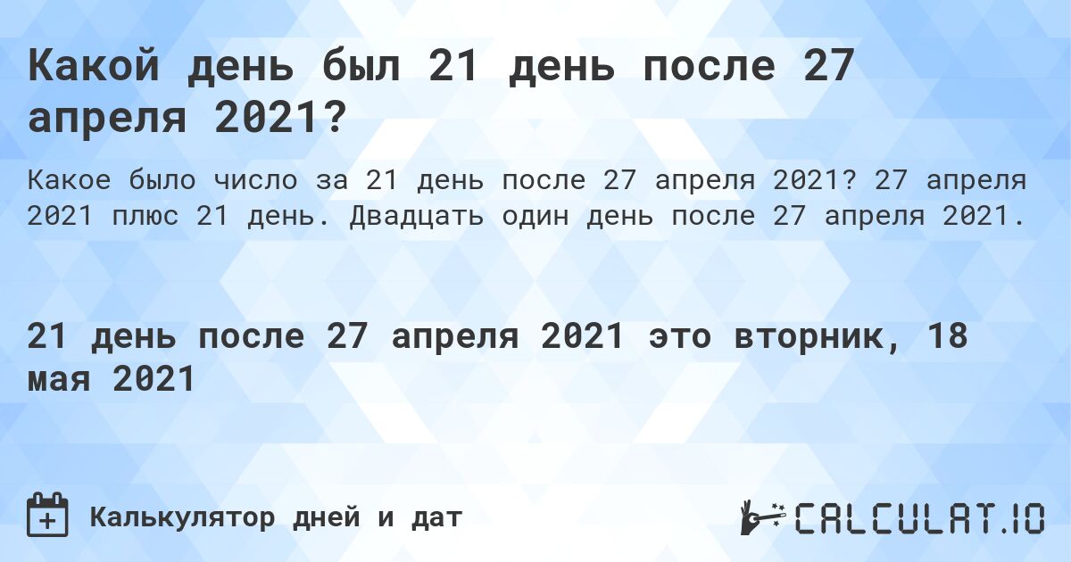 Какой день был 21 день после 27 апреля 2021?. 27 апреля 2021 плюс 21 день. Двадцать один день после 27 апреля 2021.