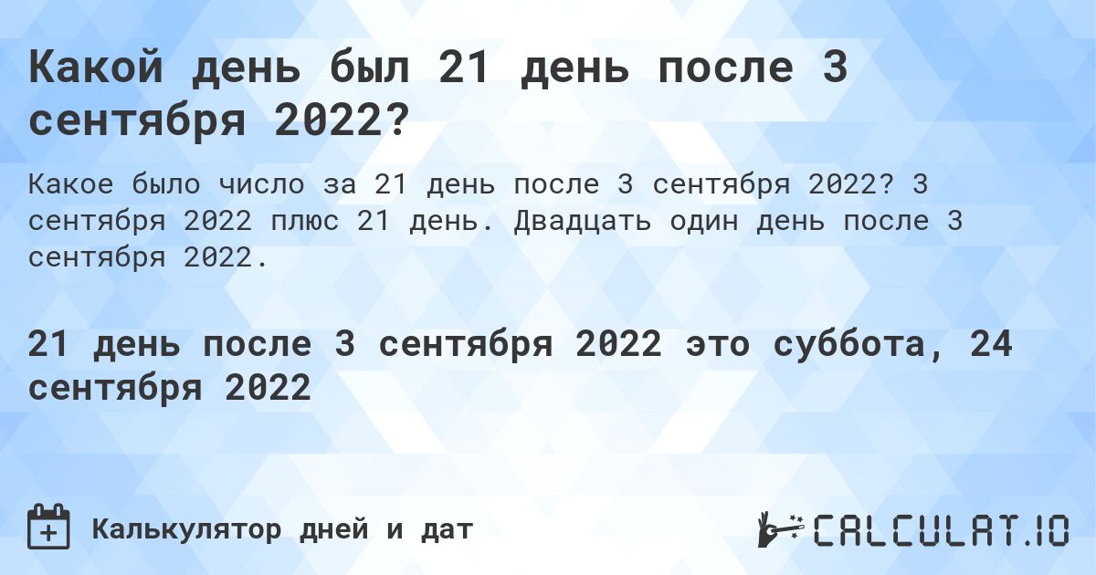Какой день был 21 день после 3 сентября 2022?. 3 сентября 2022 плюс 21 день. Двадцать один день после 3 сентября 2022.