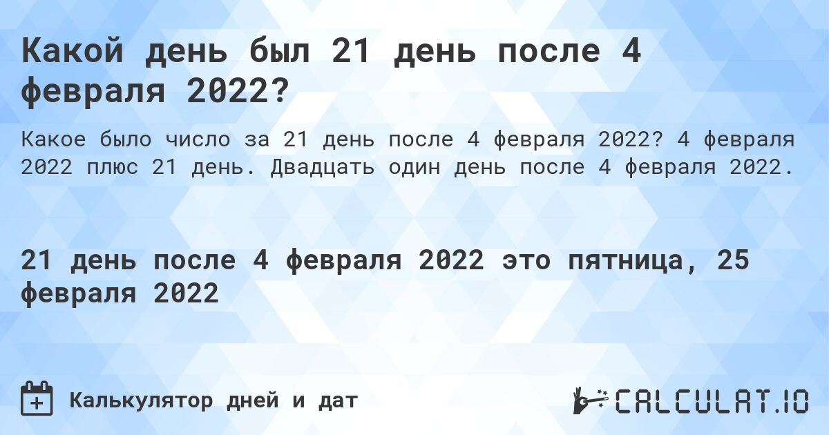 Какой день был 21 день после 4 февраля 2022?. 4 февраля 2022 плюс 21 день. Двадцать один день после 4 февраля 2022.