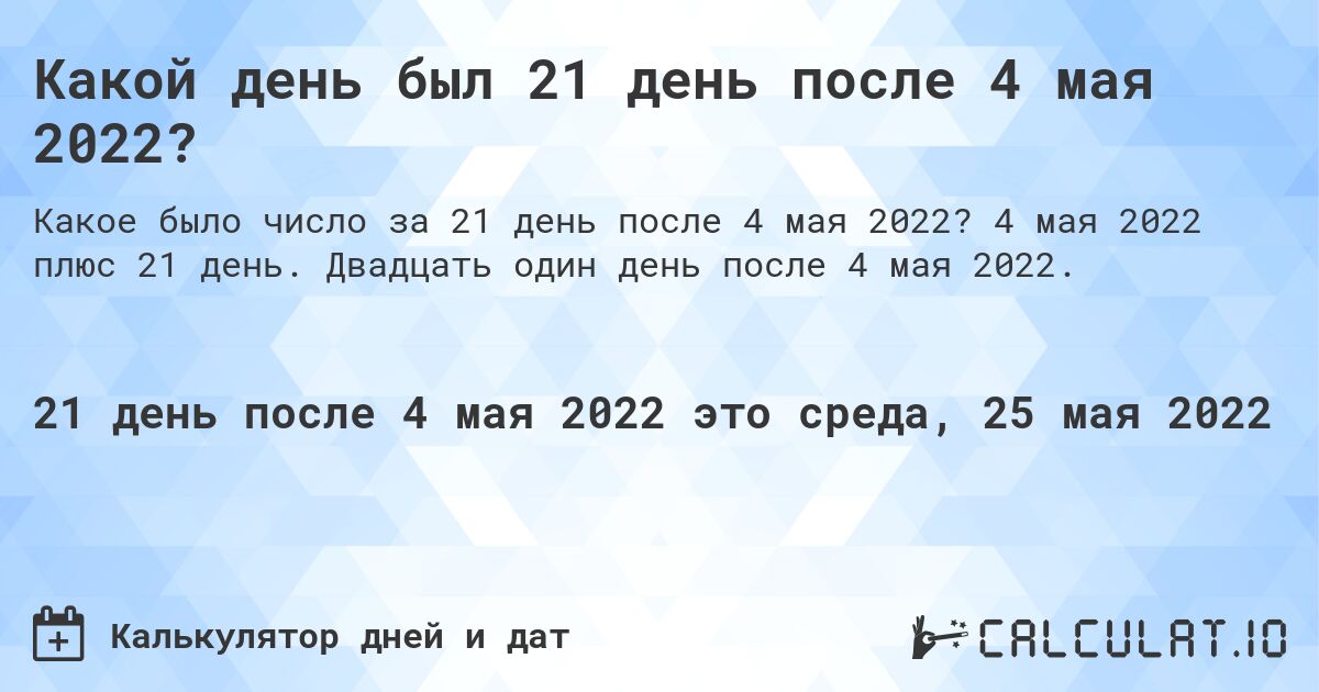 Какой день был 21 день после 4 мая 2022?. 4 мая 2022 плюс 21 день. Двадцать один день после 4 мая 2022.